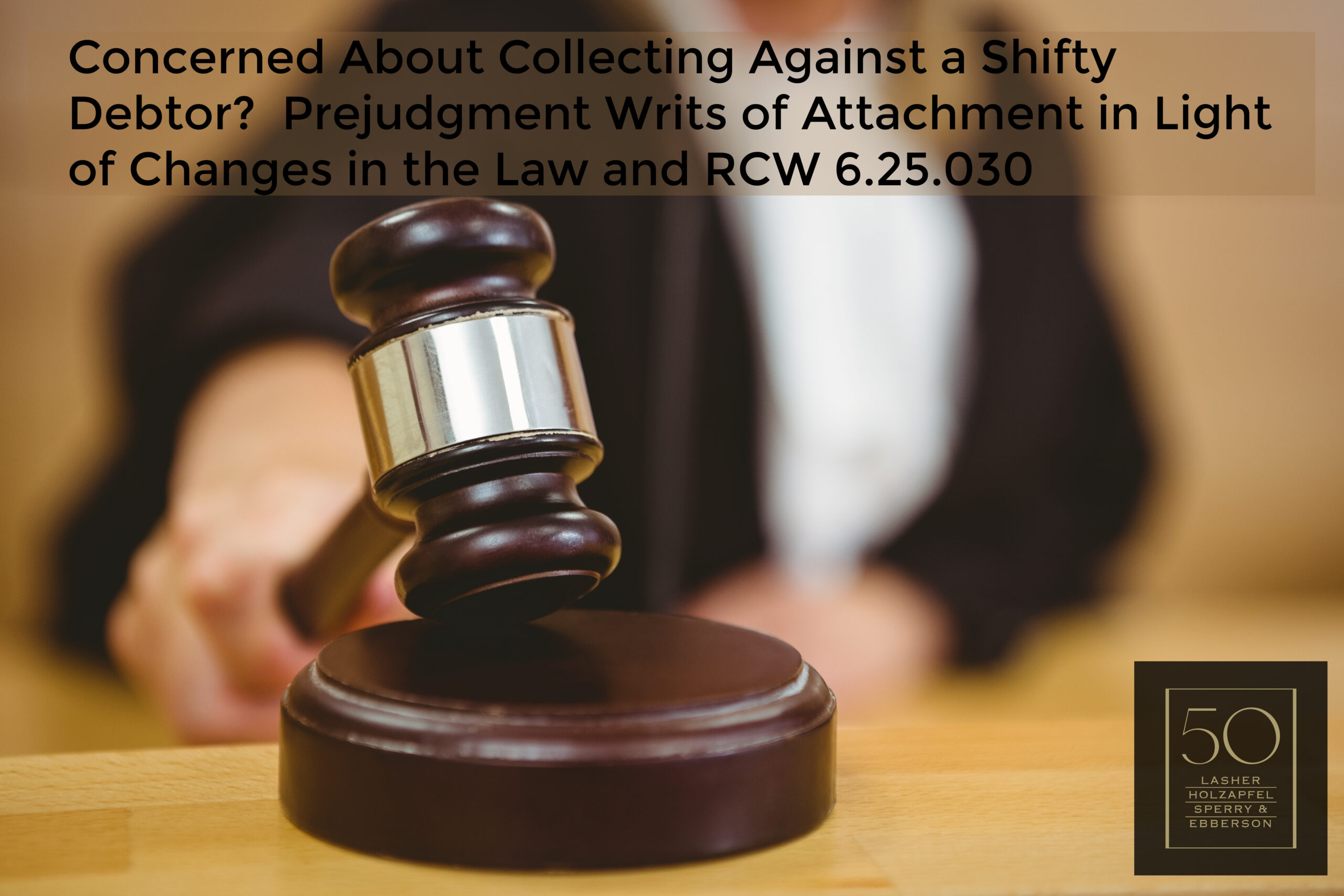 Concerned About Collecting Against a Shifty Debtor? Prejudgment Writs of Attachment in Light of Changes in the Law and RCW 6.25.030