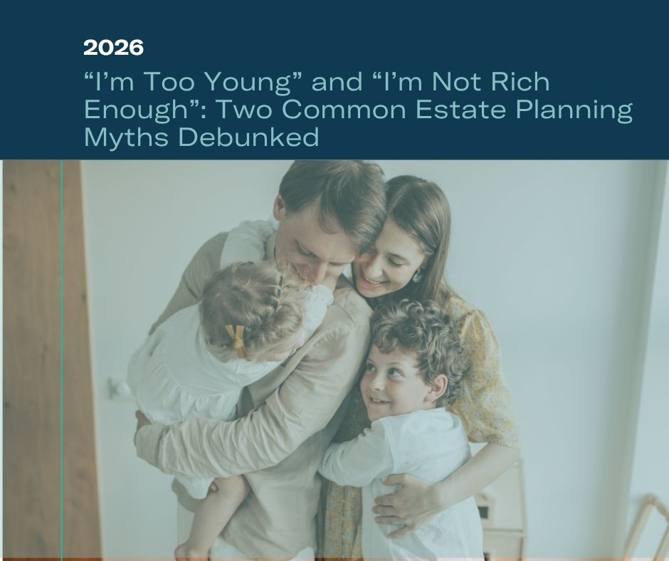 “I’m Too Young” and “I’m Not Rich Enough”: Two Common Estate Planning Myths Debunked