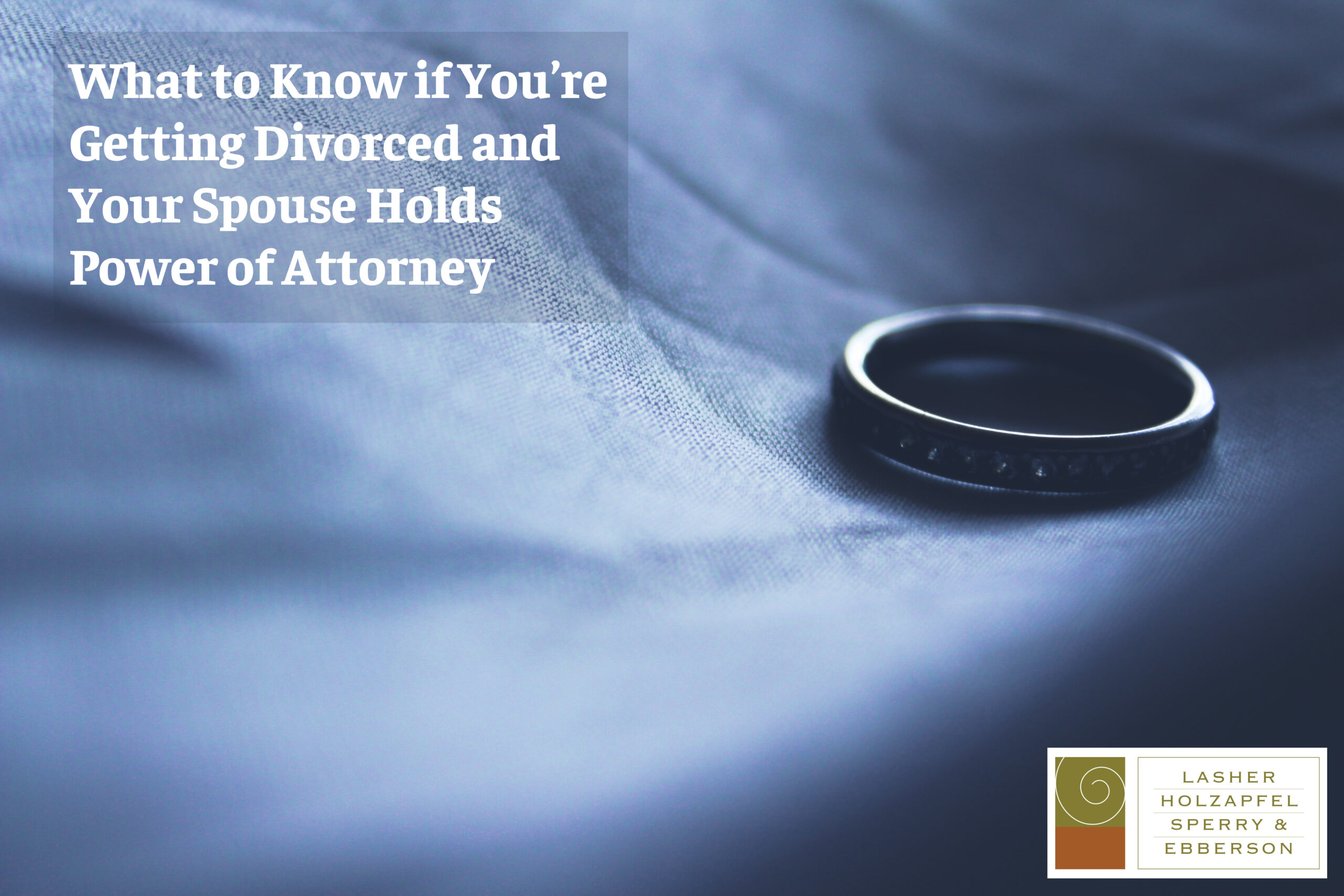 What to Know if You’re Getting Divorced and Your Spouse Holds Power of Attorney